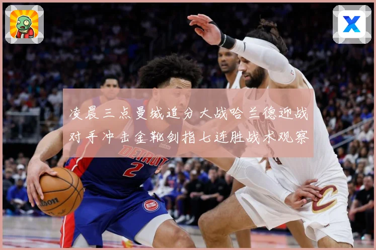 凌晨三点曼城追分大战哈兰德迎战对手冲击金靴剑指七连胜战术观察-深度解析