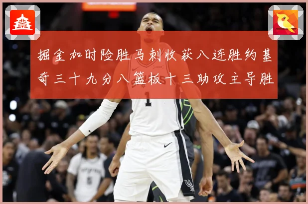 掘金加时险胜马刺收获八连胜约基奇三十九分八篮板十三助攻主导胜赛场复盘-深度解析