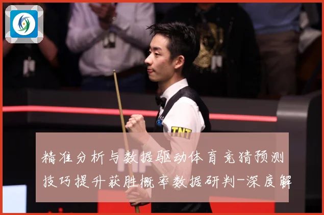 精准分析与数据驱动体育竞猜预测技巧提升获胜概率数据研判-深度解析