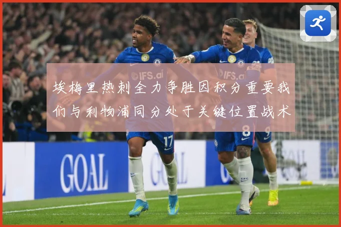 埃梅里热刺全力争胜因积分重要我们与利物浦同分处于关键位置战术观察-深度解析