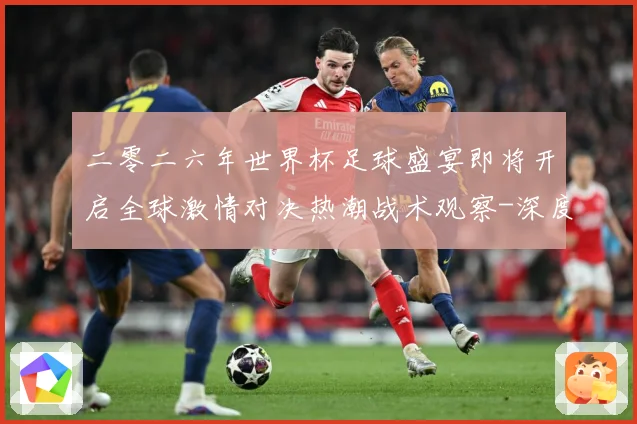 二零二六年世界杯足球盛宴即将开启全球激情对决热潮战术观察-深度解析