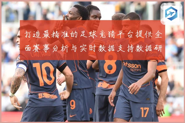 打造最精准的足球竞猜平台提供全面赛事分析与实时数据支持数据研判-深度解析
