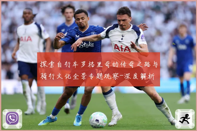 探索自行车罗格里奇的传奇之路与骑行文化全景专题观察-深度解析