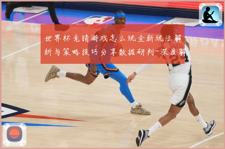 世界杯竞猜游戏怎么玩全新玩法解析与策略技巧分享数据研判-深度解析