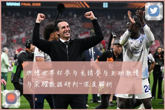 燃情世界杯参与竞猜参与互动激情与荣耀数据研判-深度解析