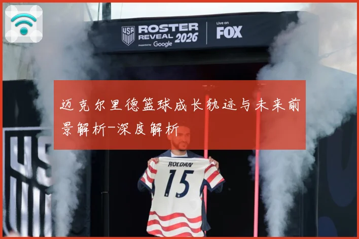 迈克尔里德篮球成长轨迹与未来前景解析-深度解析