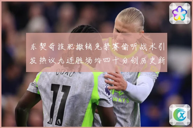 东契奇技犯撤销免禁赛偷听战术引发热议九连胜场均四十分创历史新赛场复盘-深度解析