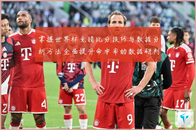 掌握世界杯竞猜比分技巧与数据分析方法全面提升命中率的数据研判-深度解析