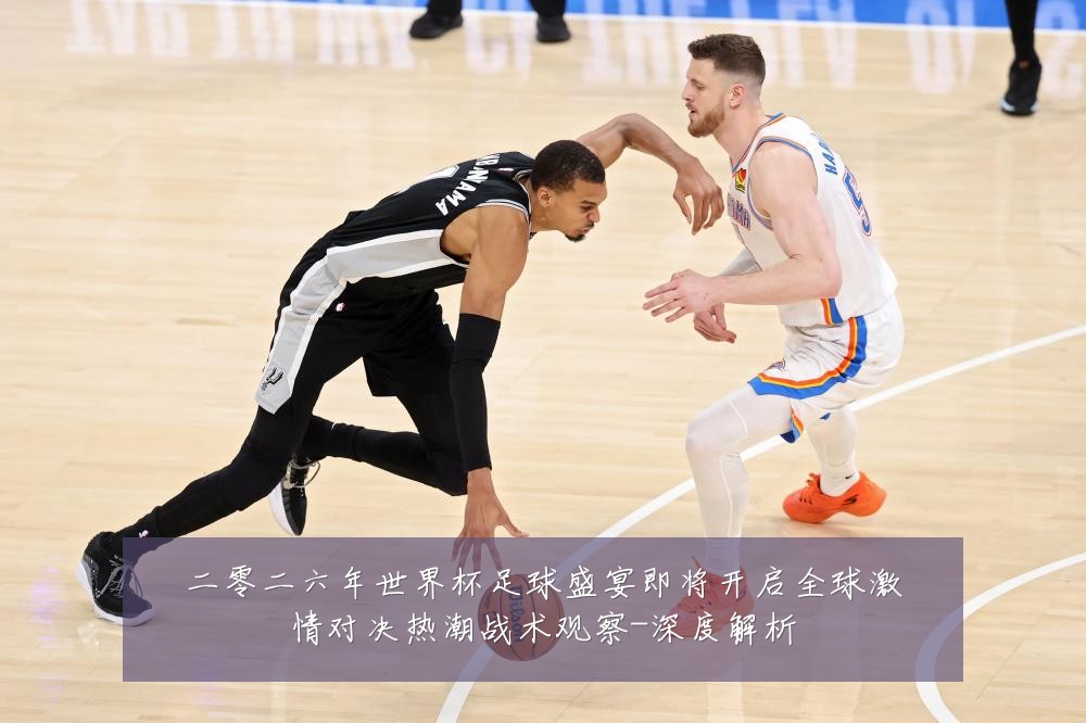 二零二六年世界杯足球盛宴即将开启全球激情对决热潮战术观察-深度解析