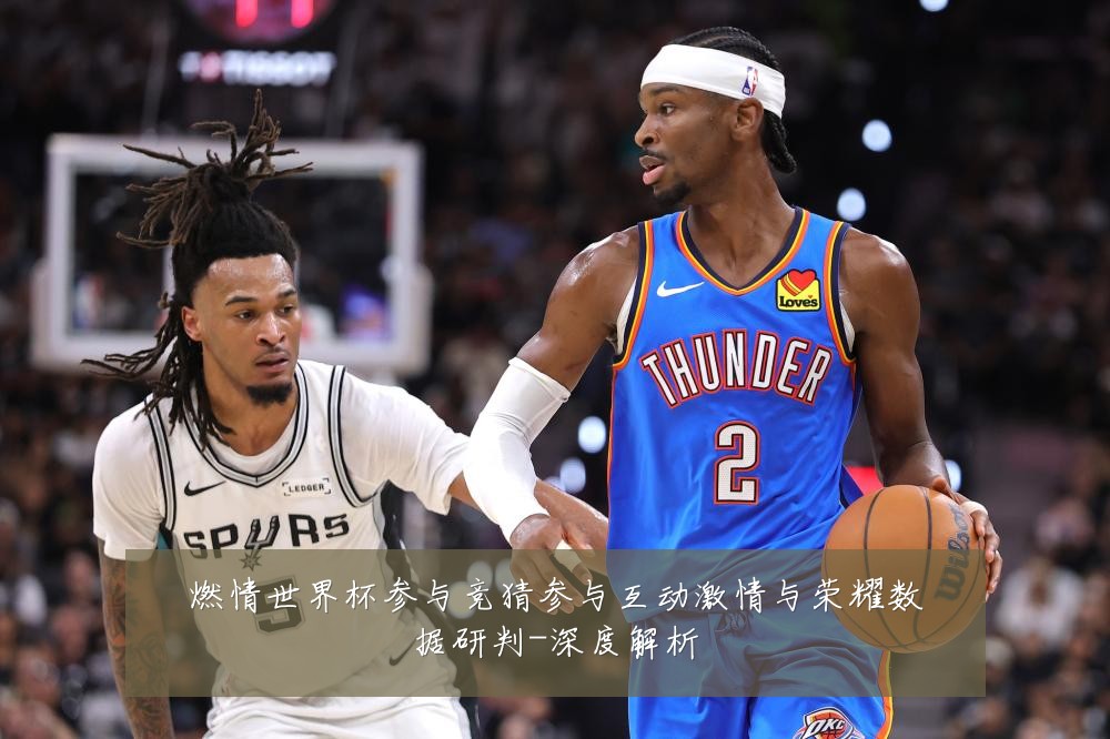 燃情世界杯参与竞猜参与互动激情与荣耀数据研判-深度解析