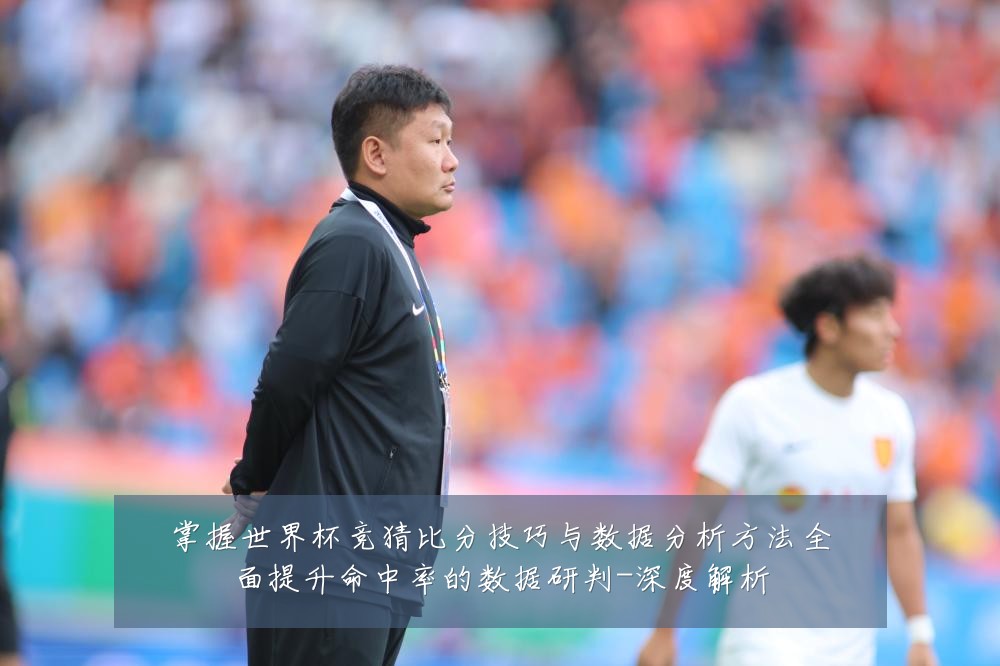 掌握世界杯竞猜比分技巧与数据分析方法全面提升命中率的数据研判-深度解析