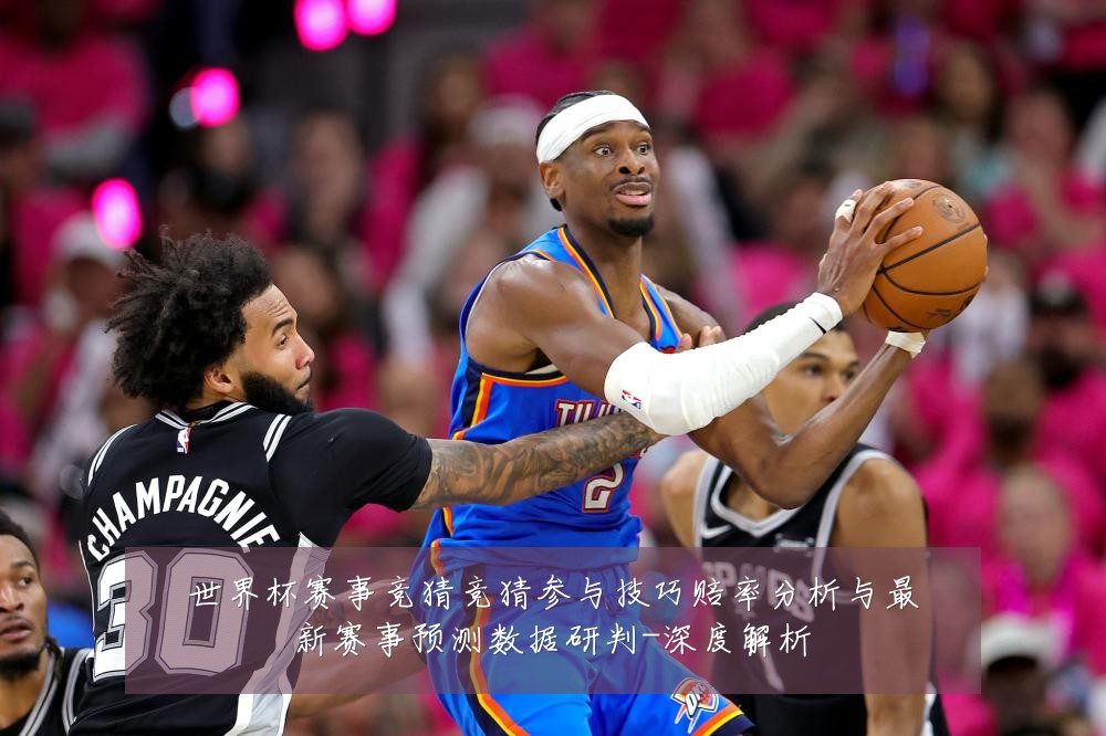 世界杯赛事竞猜竞猜参与技巧赔率分析与最新赛事预测数据研判-深度解析
