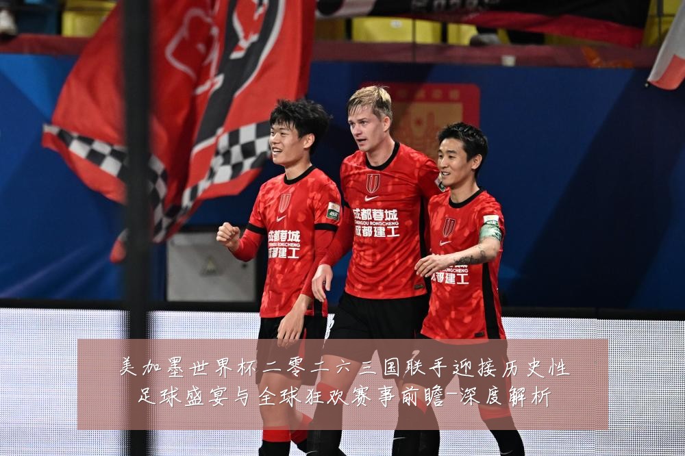 美加墨世界杯二零二六三国联手迎接历史性足球盛宴与全球狂欢赛事前瞻-深度解析