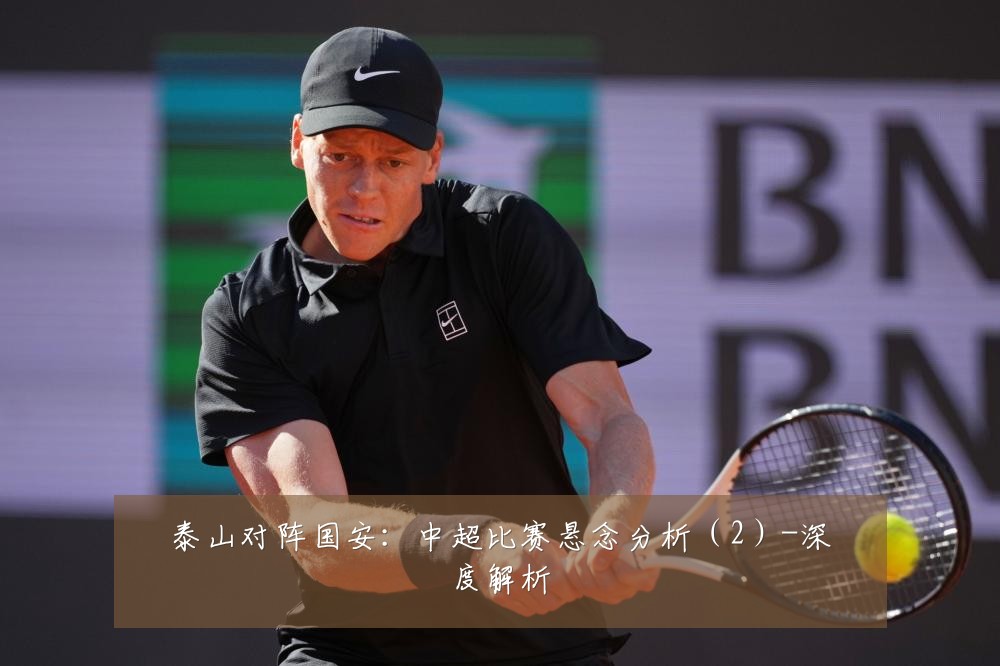 泰山对阵国安：中超比赛悬念分析（2）-深度解析